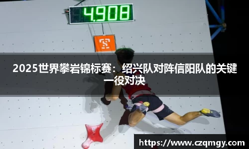 2025世界攀岩锦标赛：绍兴队对阵信阳队的关键一役对决