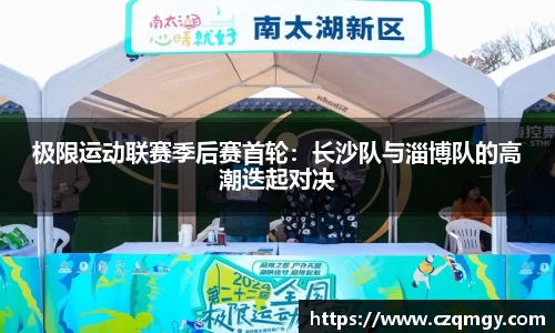 极限运动联赛季后赛首轮：长沙队与淄博队的高潮迭起对决