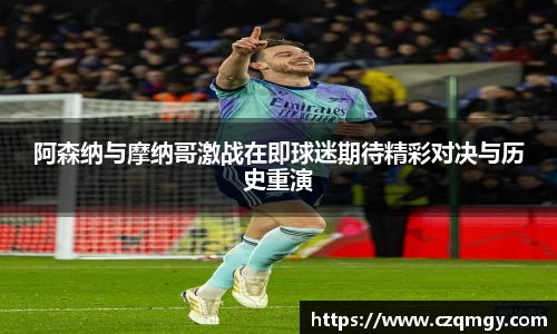阿森纳与摩纳哥激战在即球迷期待精彩对决与历史重演