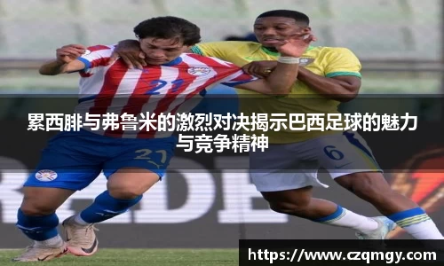累西腓与弗鲁米的激烈对决揭示巴西足球的魅力与竞争精神